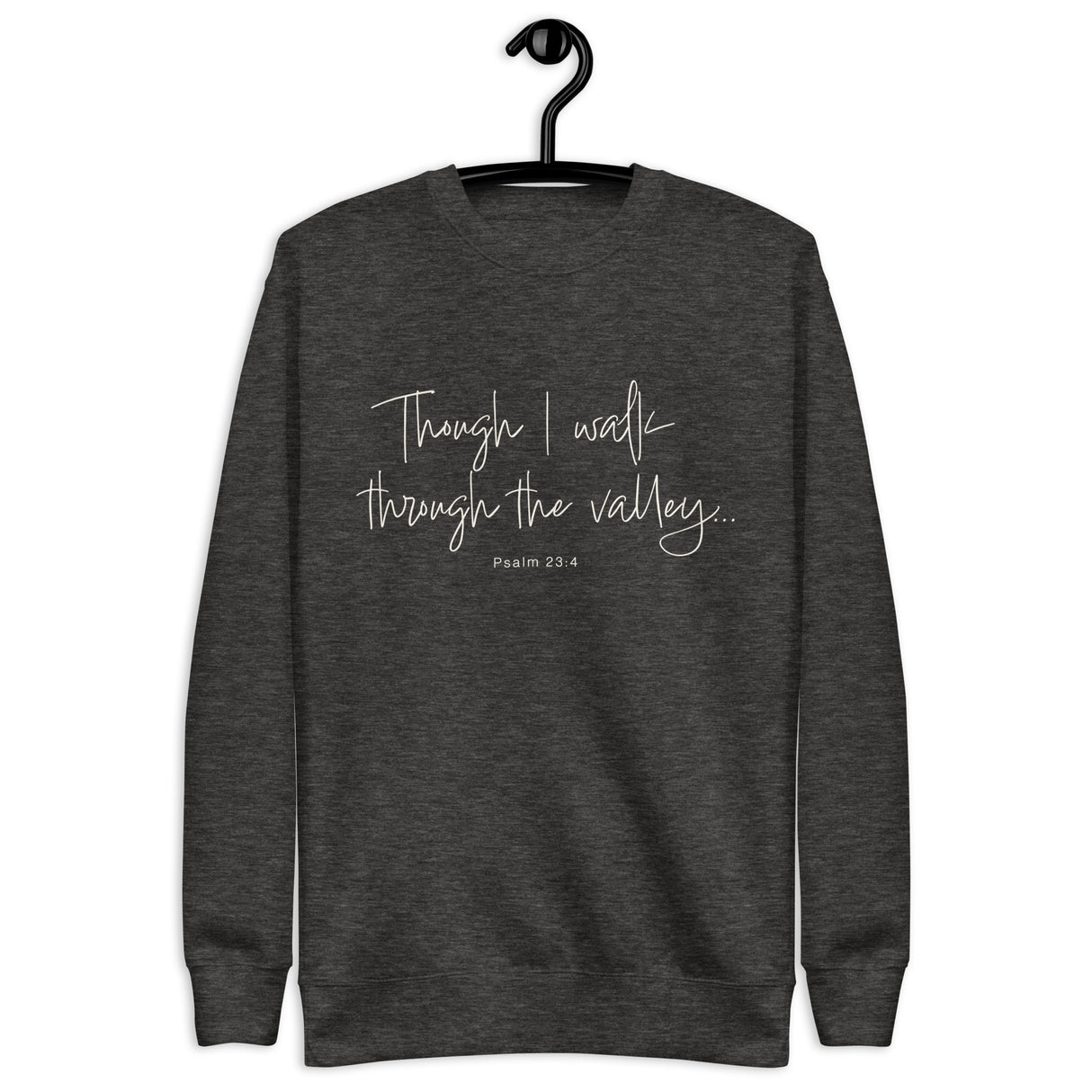 "Though I walk through the valley, psalm 23:4" written in a cream white cursive font on a charcoal grey sweatshirt, hanger view