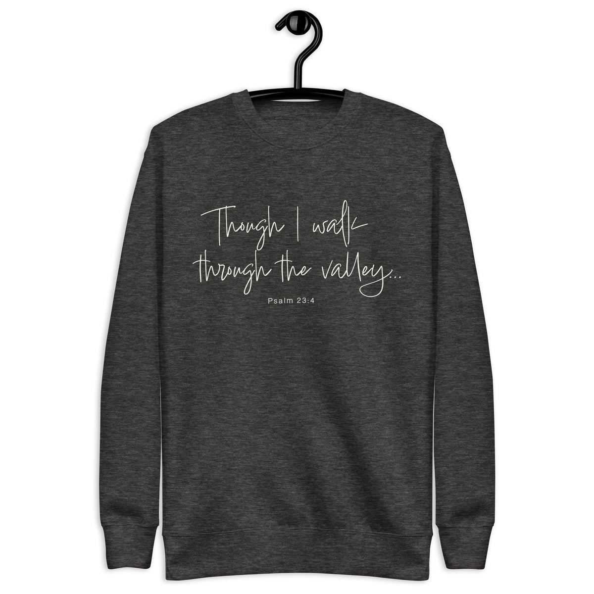 "Though I walk through the valley, psalm 23:4" written in a cream white cursive font on a charcoal grey sweatshirt