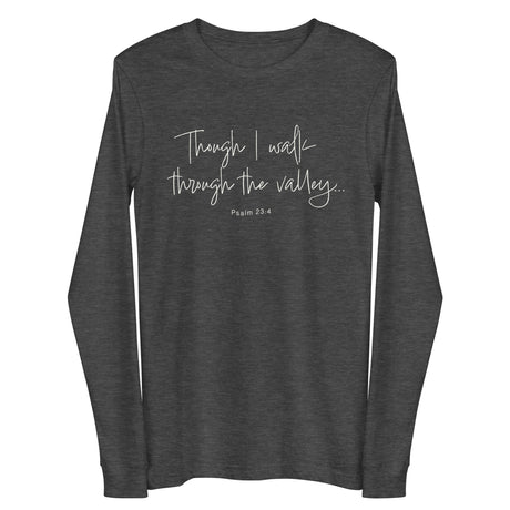Dark grey heather long sleeve shirt with cream white text "Though I Walk Through The Valley..." and "Psalm 23:4"