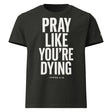 Black t-shirt with white text 'PRAY LIKE YOU'RE DYING' on a white background