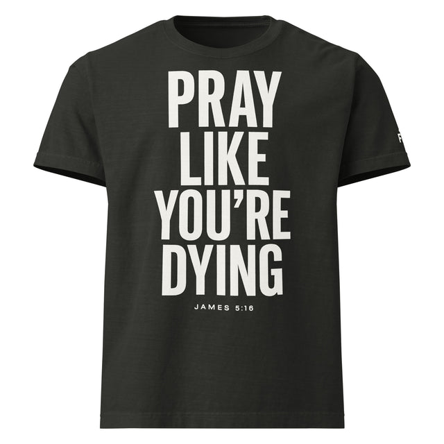 Black t-shirt with white text 'PRAY LIKE YOU'RE DYING' on a white background